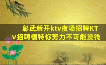 彰武新开ktv夜场招聘KTV招聘模特你努力不可能没钱